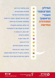 "המילון הפרצופוני העברי הראשון! המהדורה החדשה" כרזה ליום העברית תש"ף נפשי נמלאת רינה ודיצה סונוורתי באבק כוכבים האהבה ממלאת כל נים שבי לשוני נחרצת לעומתך, באתני רוח שטות התפקעתי מצחוק עד קהו חושיי אני בהלם, בתדהמה ובתבהלה לעולם לא יפענחו את רזי מחשבותיי יישר כוחך, לך בכוחך זה. נתהפכו היוצרות ליבי נשבר בקרבי עייף ויגע אנוכי הותרתני במבוכה ובכלימה ראיתי,הבנתי, רות קיבלתי ביישתני, גרמת לי "פדיחה", שאין כמותה תיקנתי את השוגים בגוף מדבר בזמן עתיד
