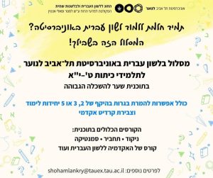 אוניברסיטת תל אביב לנוער החוג ללשון העברית ולבלשנות שמית הפקולטה למדעי הרוח ע"ש לסטר וסאלי אנטין תמיד חלמת ללמוד לשון עברית באוניברסיטה? המסלול הזה בשבילך! מסלול בלשון עברית באוניברסיטת תל־אביב לנוער לתלמידי כיתות ט'-י''א בתוכנית שער להשכלה הגבוהה כולל אפשרות להמרת בגרות בהיקף של 2, 3 או 5 יחידות לימוד וצבירת קרדיט אקדמי הקורסים הכלולים בתוכנית: ניקוד • תחביר • סמנטיקה קורס של האקדמיה ללשון העברית ועוד לפרטים נוספים: shohamlankry@tauex.tau.ac.il