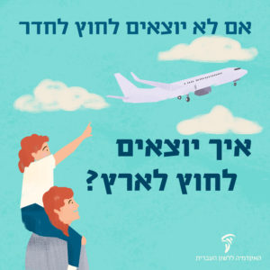 איור אמא מחזיקה על כתפיה ילדה שמצביע על מטוס וכיתוב "אם לא יוצאים לחוץ לחדר, איך יוצאים לחוץ לארץ?"